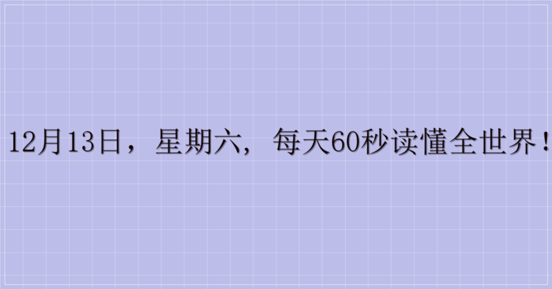 12月13日，星期六, 每天60秒读懂全世界！-解忧资源站