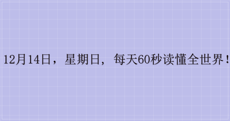 12月14日,星期日, 每天60秒读懂全世界!-解忧资源站