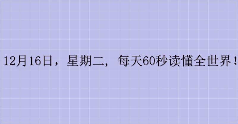 12月16日,星期二, 每天60秒读懂全世界!-解忧资源站