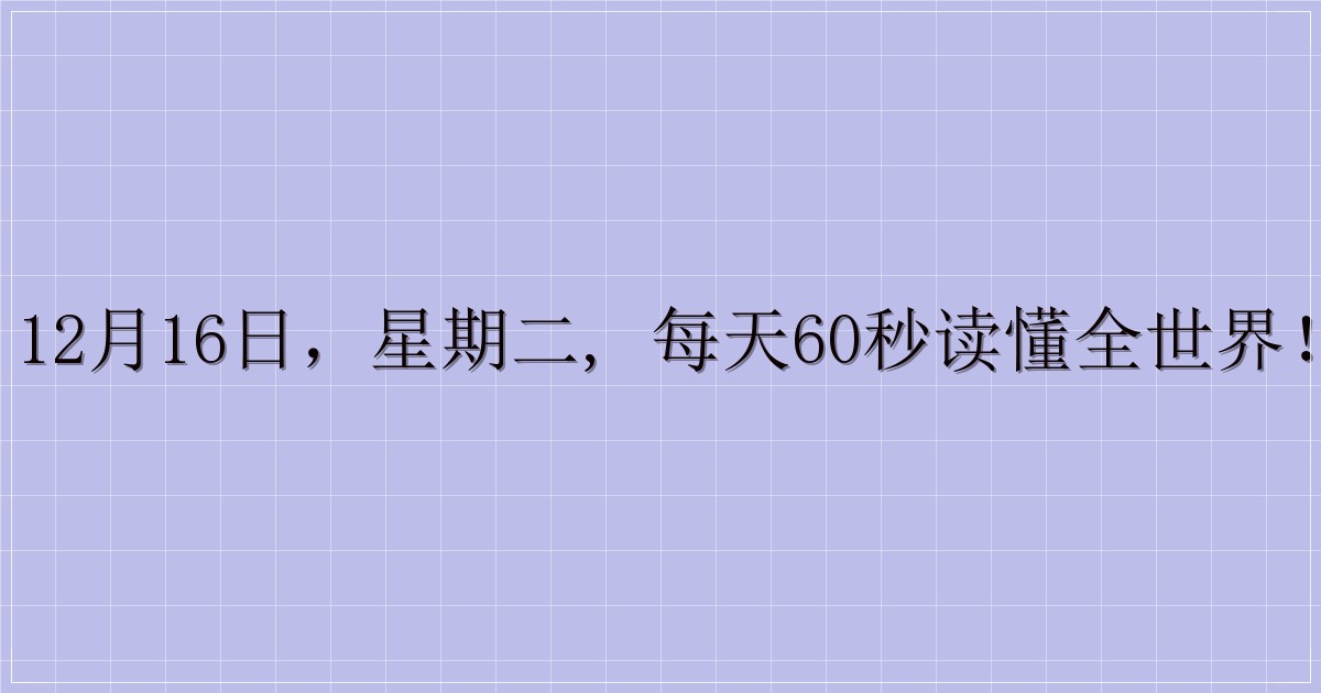 12月16日,星期二, 每天60秒读懂全世界!-解忧资源站