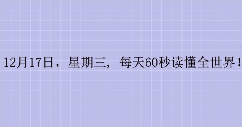 12月17日,星期三, 每天60秒读懂全世界!-解忧资源站