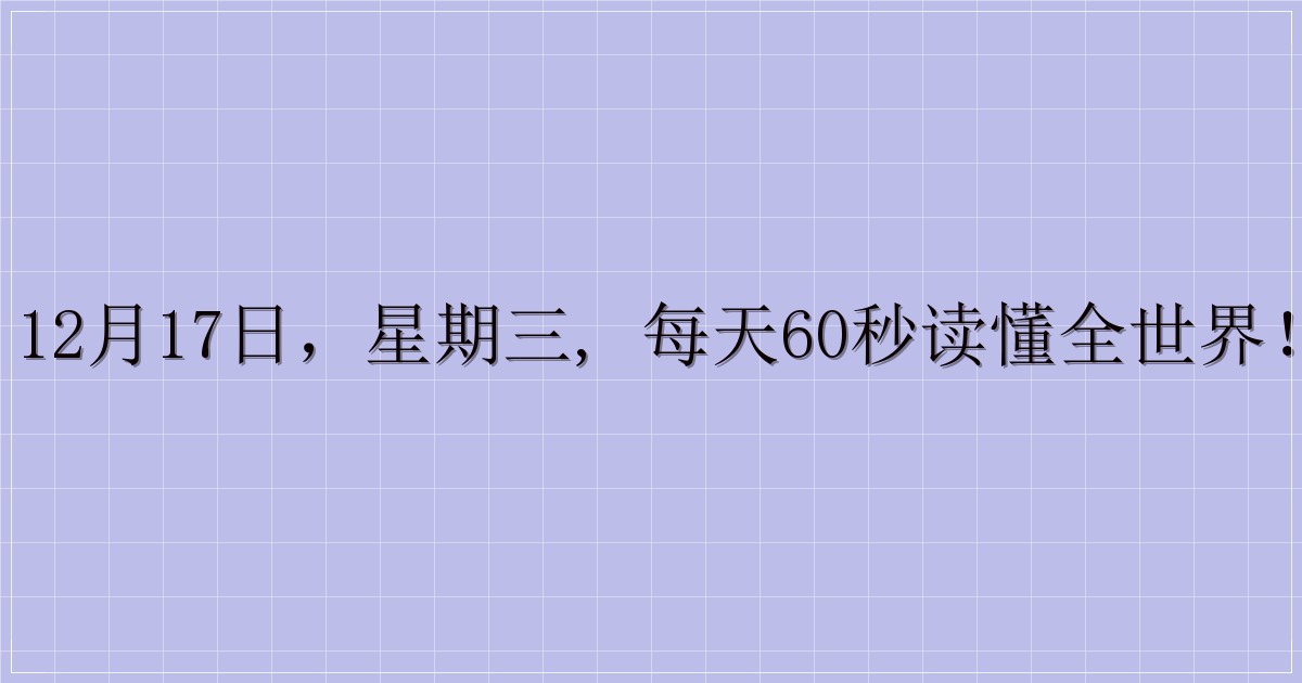 12月17日,星期三, 每天60秒读懂全世界!-解忧资源站