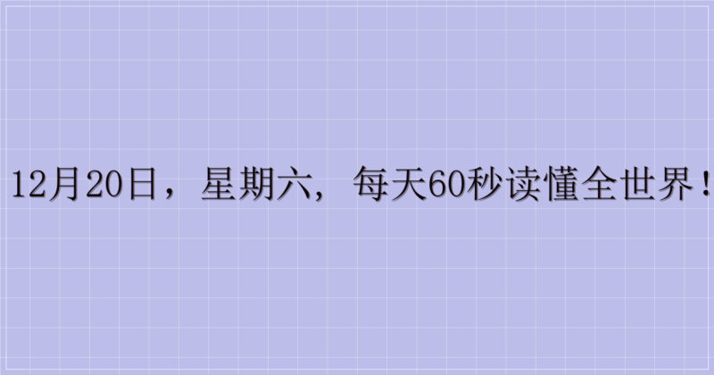 12月20日，星期六, 每天60秒读懂全世界！-解忧资源站