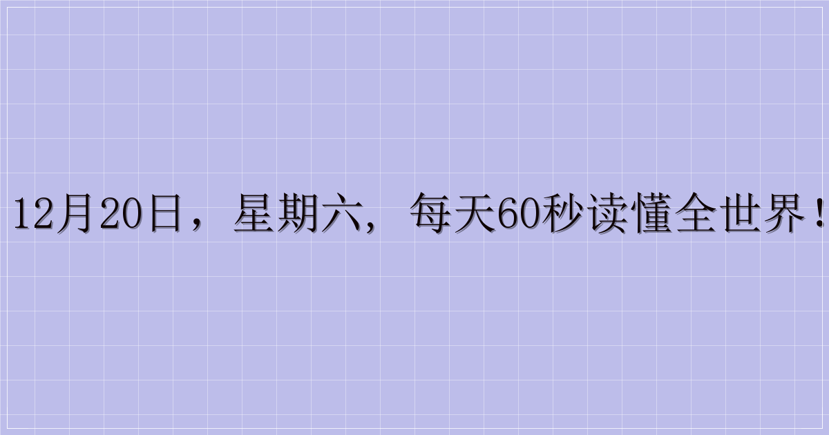 12月20日，星期六, 每天60秒读懂全世界！-解忧资源站