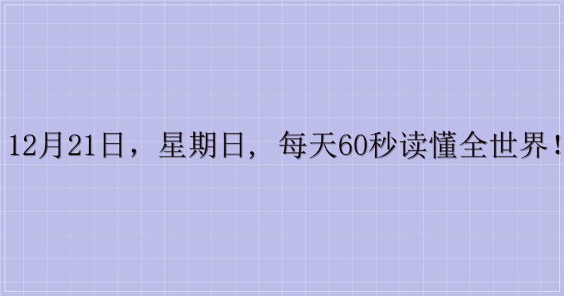 12月21日,星期日, 每天60秒读懂全世界!-解忧资源站
