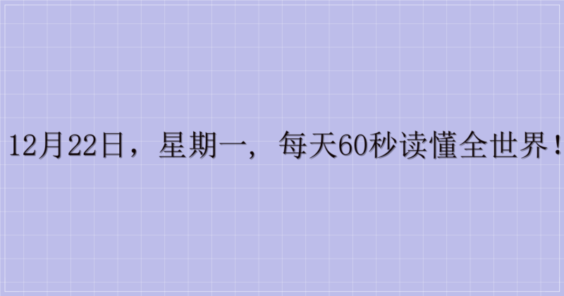 12月22日，星期一, 每天60秒读懂全世界！-解忧资源站