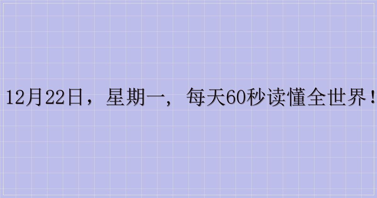 12月22日,星期一, 每天60秒读懂全世界!-解忧资源站