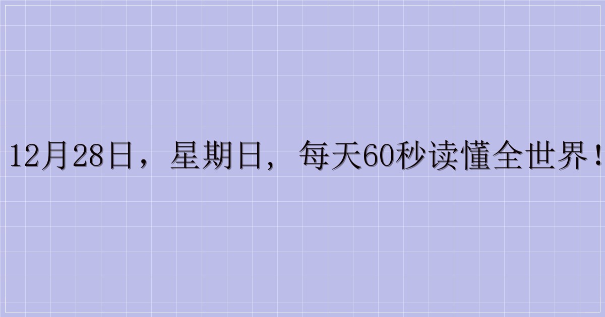 12月28日,星期日, 每天60秒读懂全世界!-解忧资源站