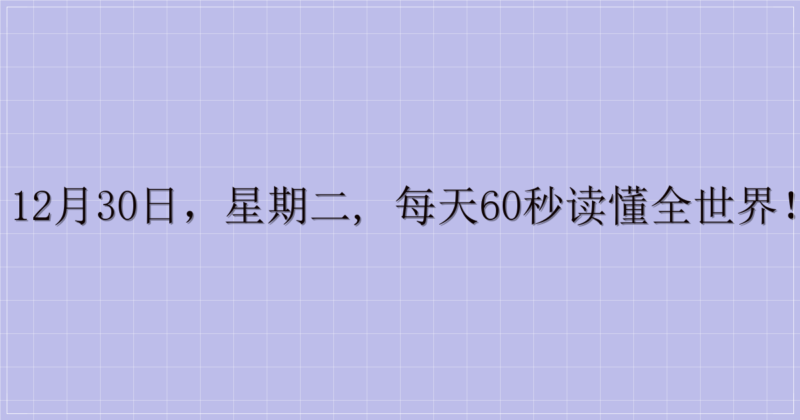12月30日，星期二, 每天60秒读懂全世界！-解忧资源站