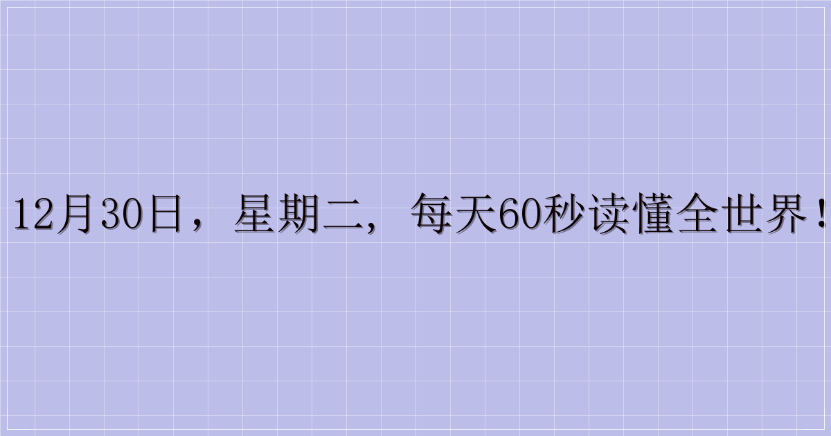 12月30日，星期二, 每天60秒读懂全世界！-解忧资源站