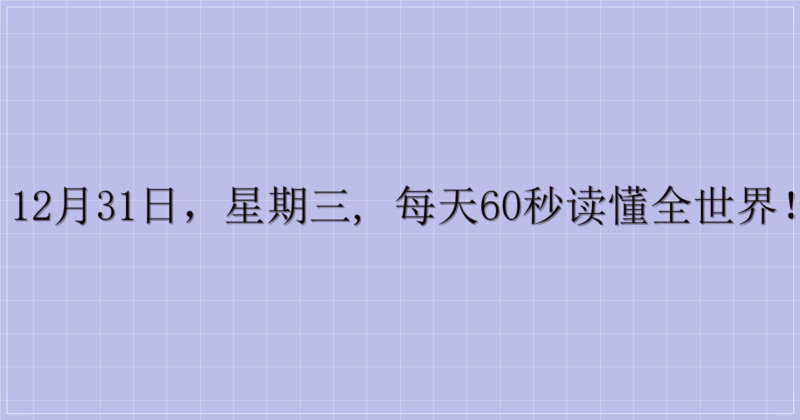 12月31日，星期三, 每天60秒读懂全世界！-解忧资源站