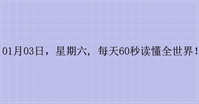 01月03日，星期六, 每天60秒读懂全世界！-解忧资源站