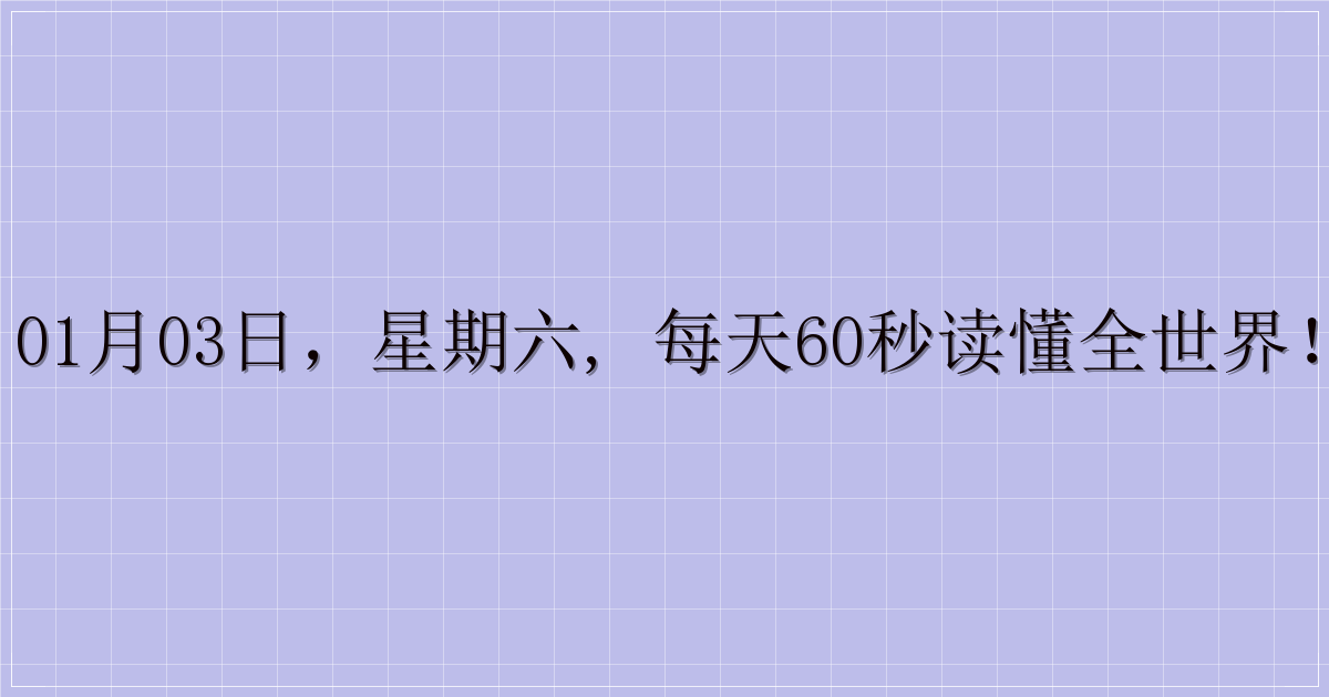 01月03日，星期六, 每天60秒读懂全世界！-解忧资源站