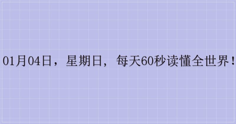 01月04日，星期日, 每天60秒读懂全世界！-解忧资源站