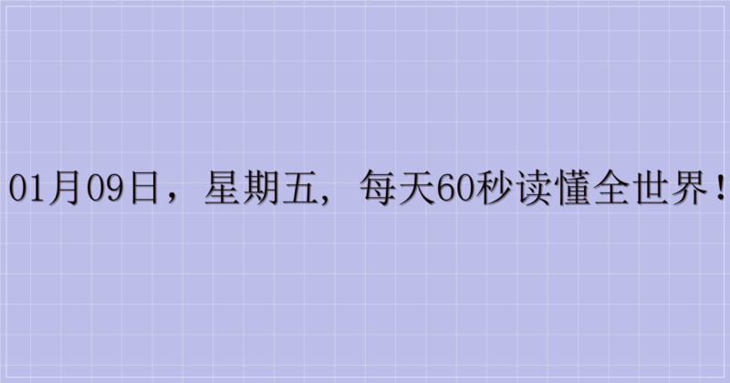 01月09日，星期五, 每天60秒读懂全世界！-解忧资源站