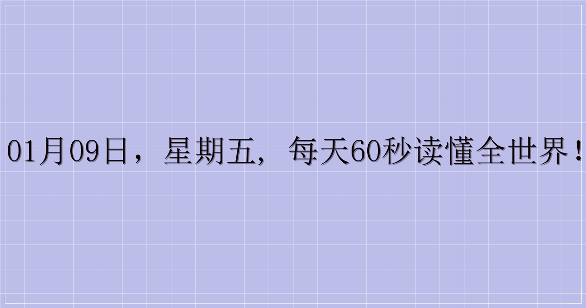 01月09日,星期五, 每天60秒读懂全世界!-解忧资源站
