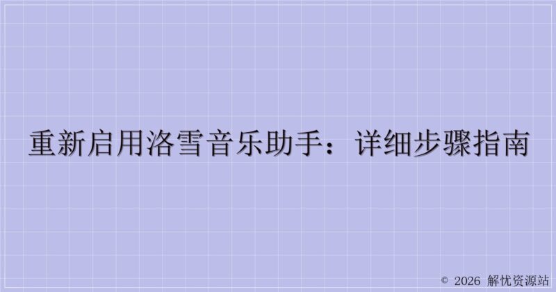 重新启用洛雪音乐助手:详细步骤指南-解忧资源站