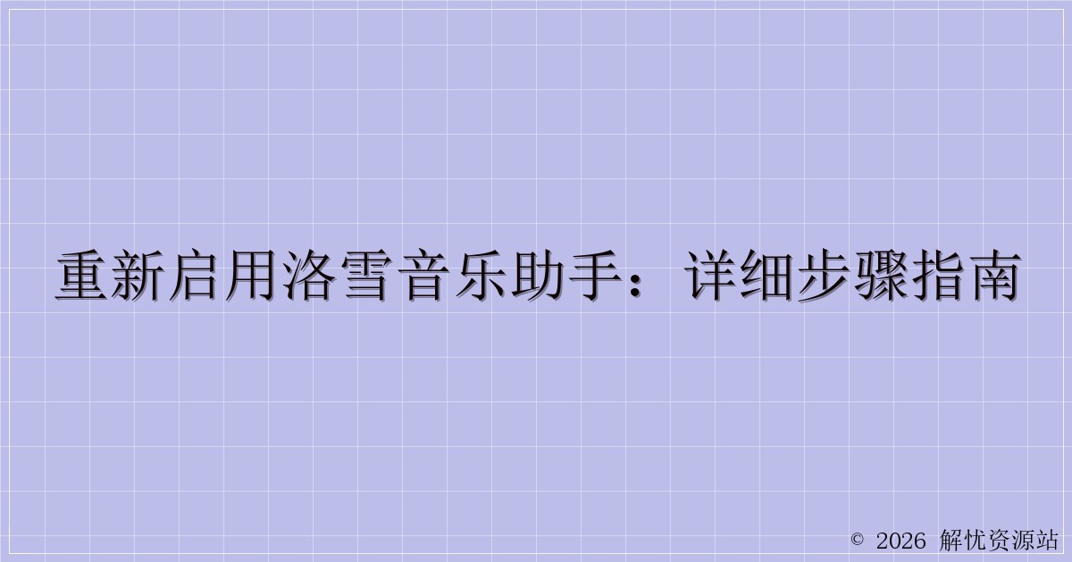 重新启用洛雪音乐助手：详细步骤指南-解忧资源站