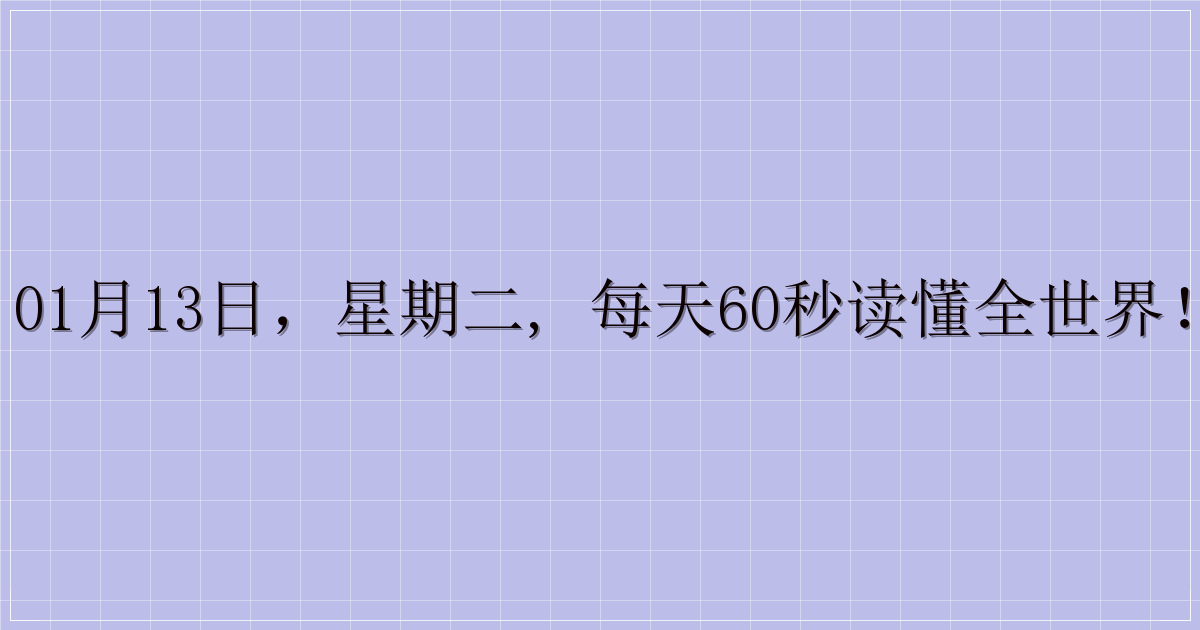 01月13日，星期二, 每天60秒读懂全世界！-解忧资源站