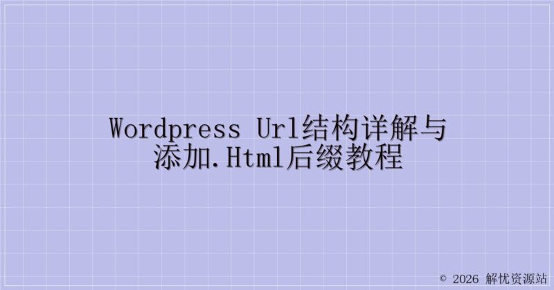 WordPress URL结构详解与添加.html后缀教程-解忧资源站