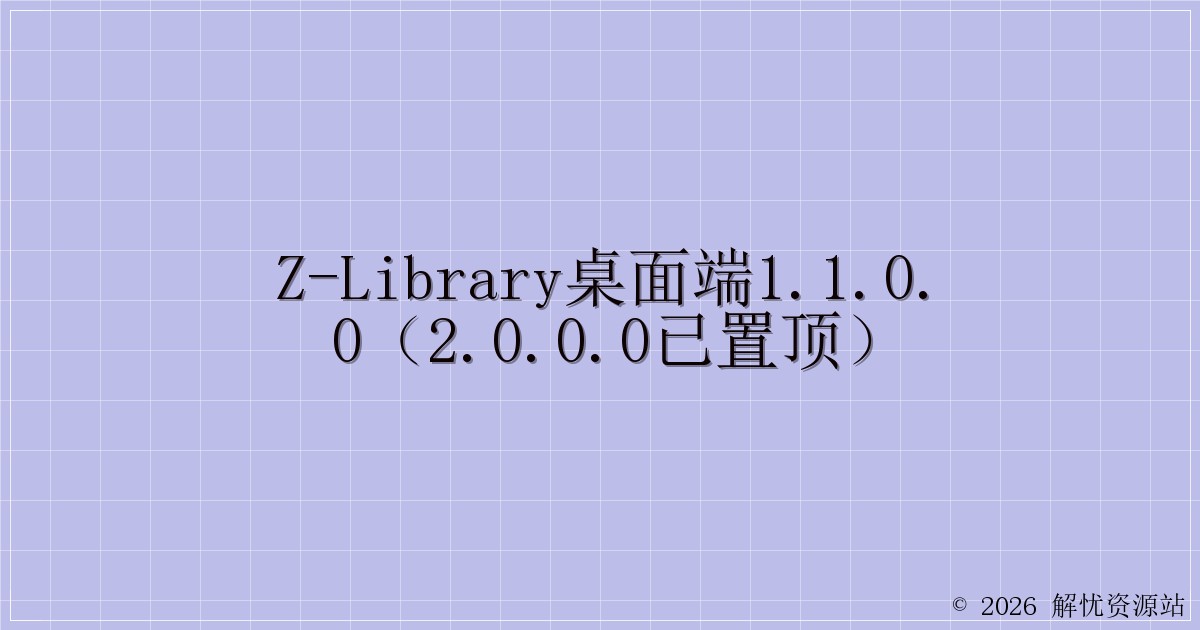 z-library桌面端1.1.0.0（2.0.0.0已置顶）-解忧资源站