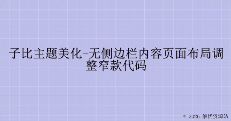 子比主题美化-无侧边栏内容页面布局调整窄款代码-解忧资源站