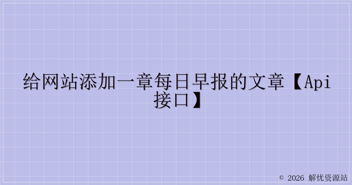 给网站添加一章每日早报的文章【API接口】-解忧资源站