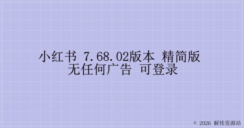 小红书 7.68.02版本 精简版 无任何广告 可登录-解忧资源站