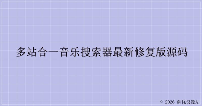 多站合一音乐搜索器最新修复版源码-解忧资源站