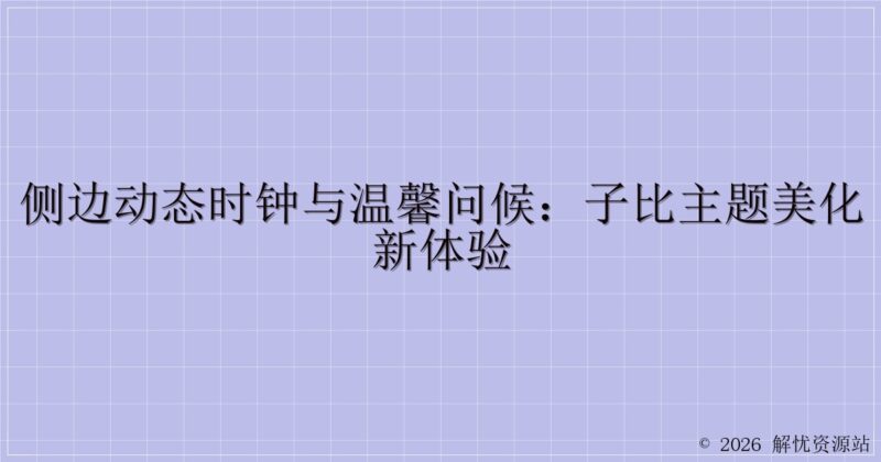 侧边动态时钟与温馨问候:子比主题美化新体验-解忧资源站