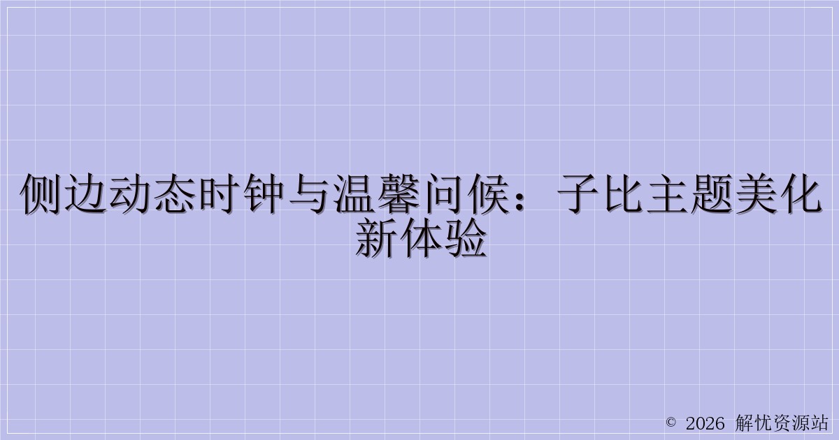 侧边动态时钟与温馨问候：子比主题美化新体验-解忧资源站