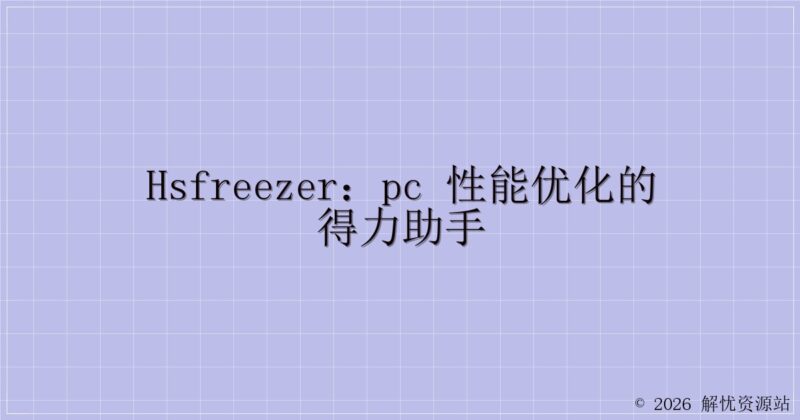 HsFreezer：PC 性能优化的得力助手-解忧资源站