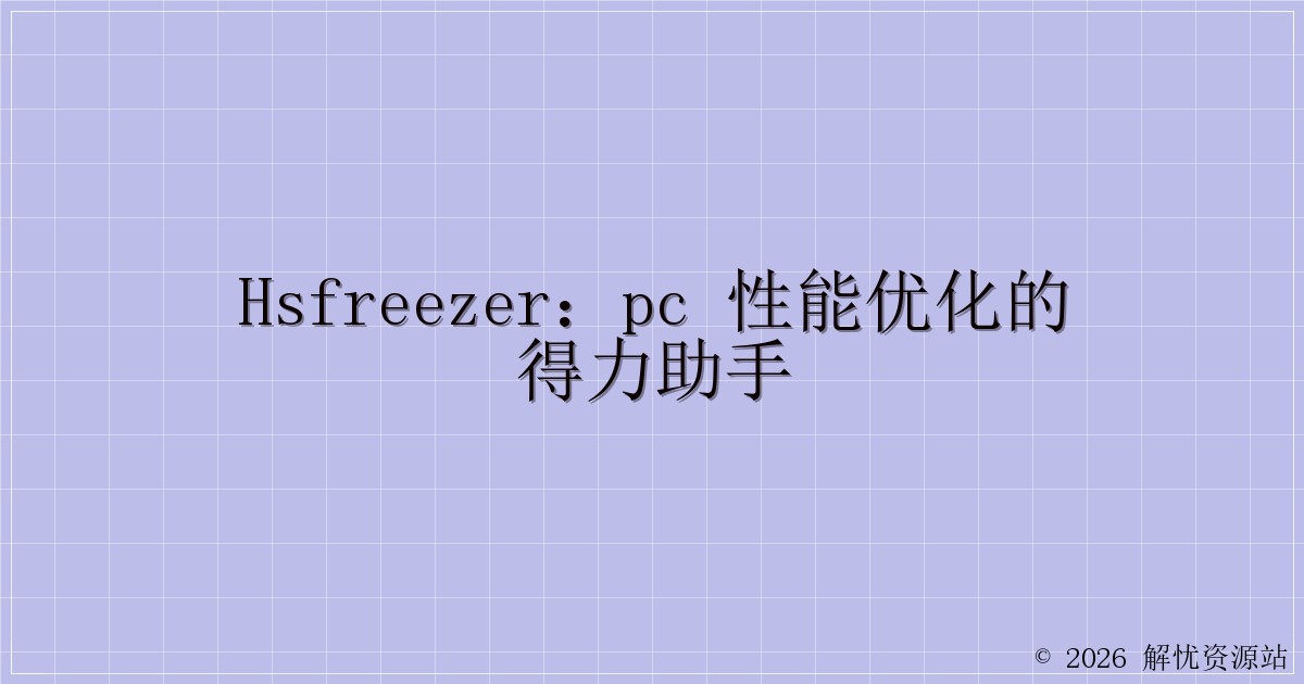 HsFreezer：PC 性能优化的得力助手-解忧资源站