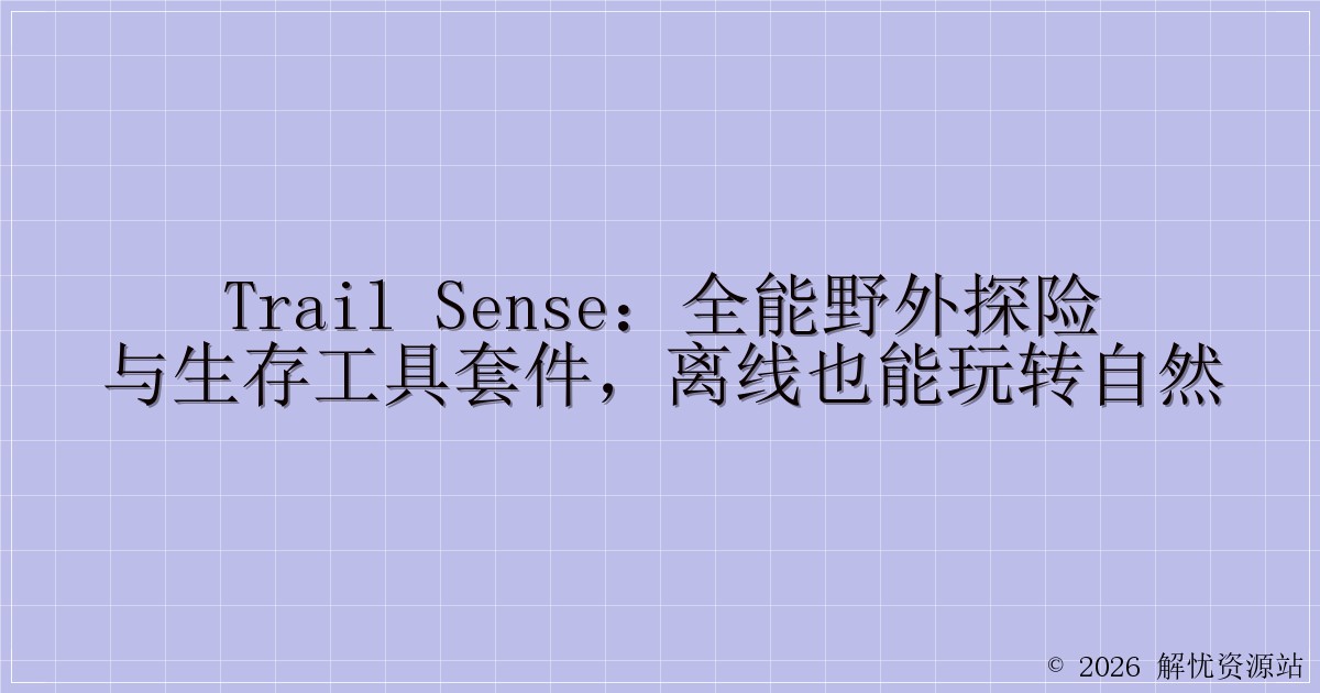 Trail Sense：全能野外探险与生存工具套件，离线也能玩转自然-解忧资源站