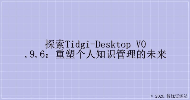 探索TidGi-Desktop v0.9.6:重塑个人知识管理的未来-解忧资源站