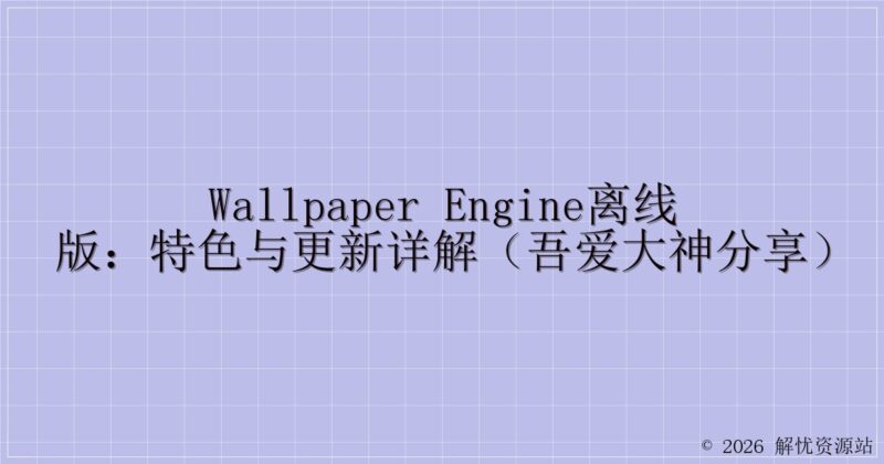 Wallpaper Engine离线版:特色与更新详解(吾爱大神分享)-解忧资源站