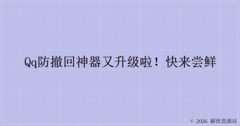 QQ防撤回神器又升级啦！快来尝鲜-解忧资源站