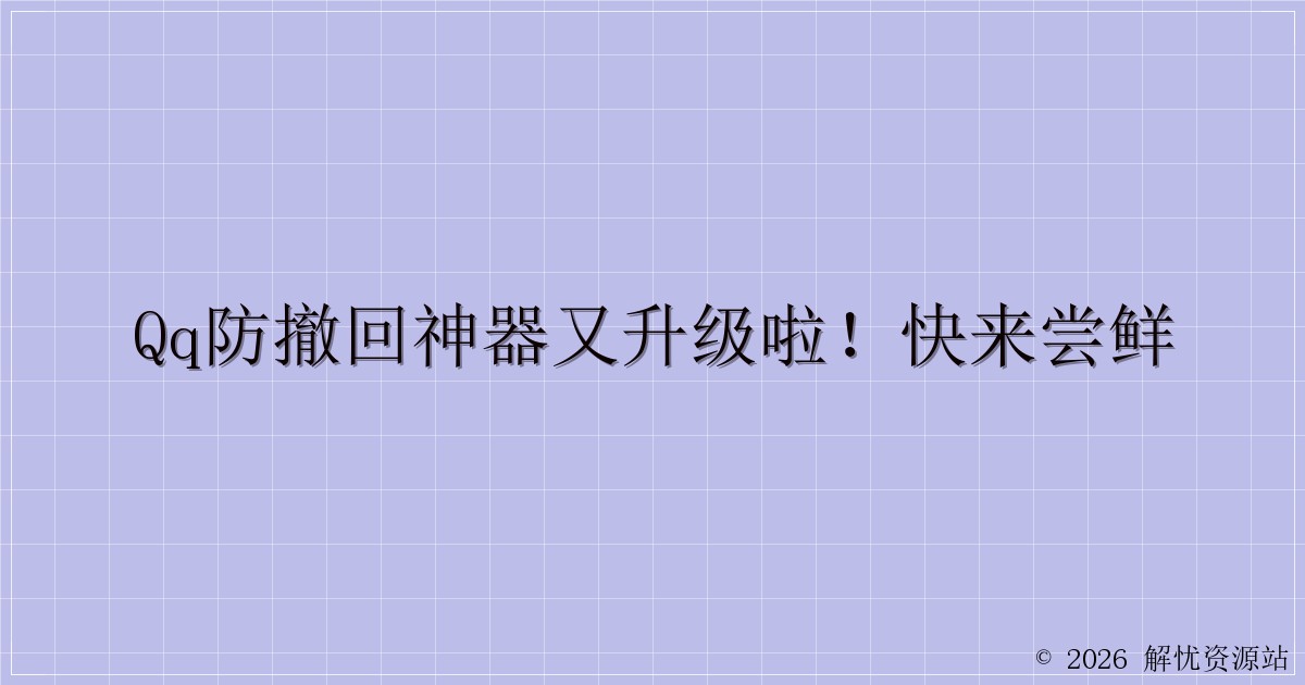 QQ防撤回神器又升级啦！快来尝鲜-解忧资源站