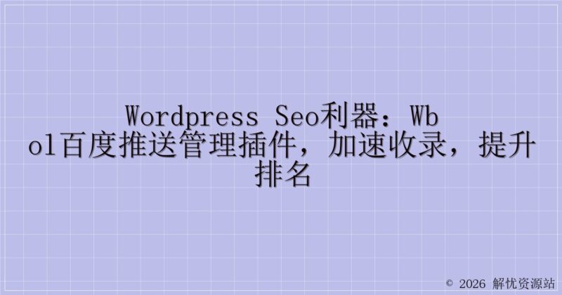 WordPress SEO利器：WBOL百度推送管理插件，加速收录，提升排名-解忧资源站