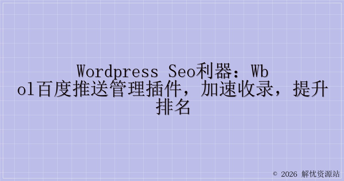 WordPress SEO利器：WBOL百度推送管理插件，加速收录，提升排名-解忧资源站