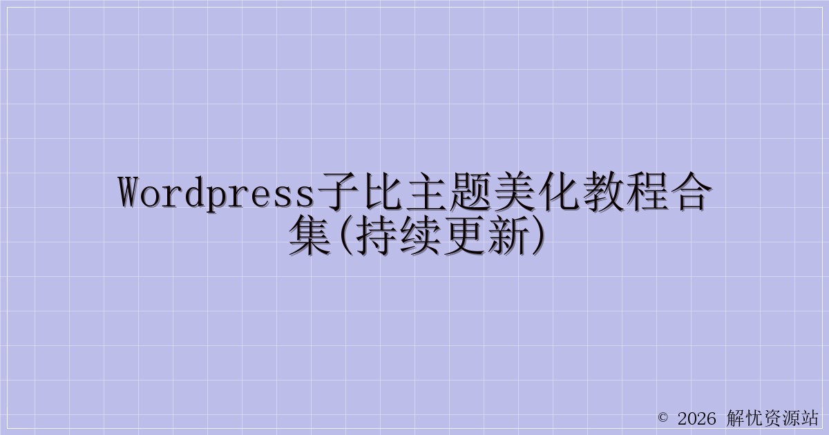 WordPress子比主题美化教程合集(持续更新)-解忧资源站