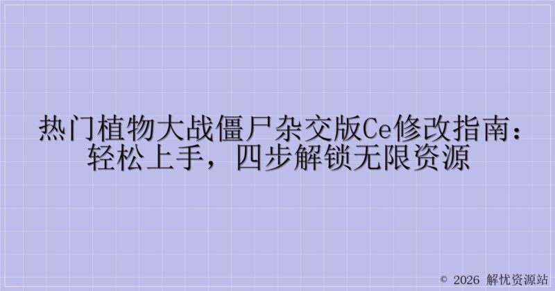 热门植物大战僵尸杂交版CE修改指南:轻松上手,四步解锁无限资源-解忧资源站