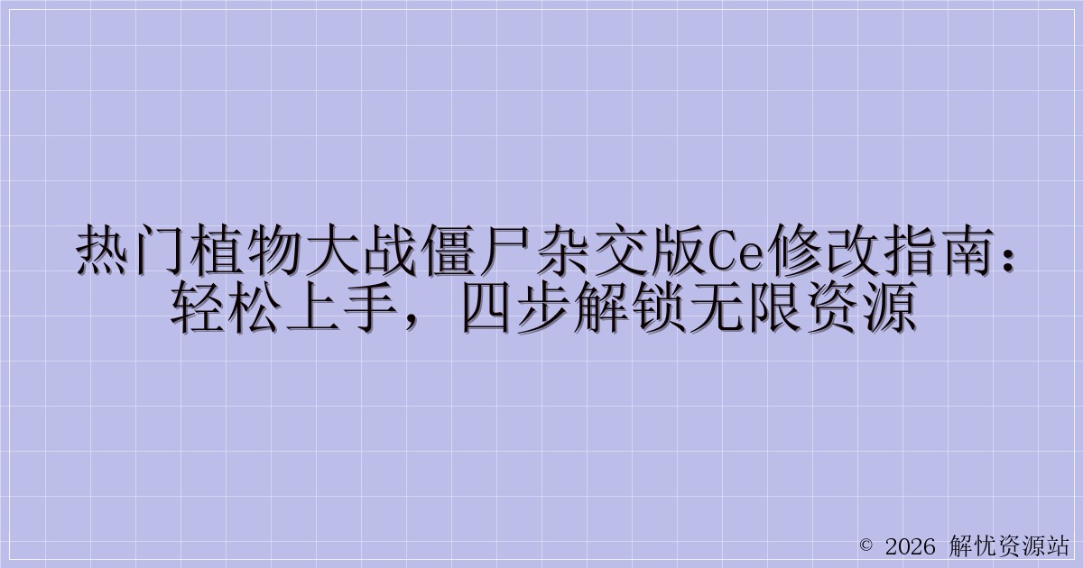 热门植物大战僵尸杂交版CE修改指南：轻松上手，四步解锁无限资源-解忧资源站