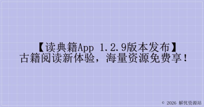 【读典籍App 1.2.9版本发布】古籍阅读新体验，海量资源免费享！-解忧资源站
