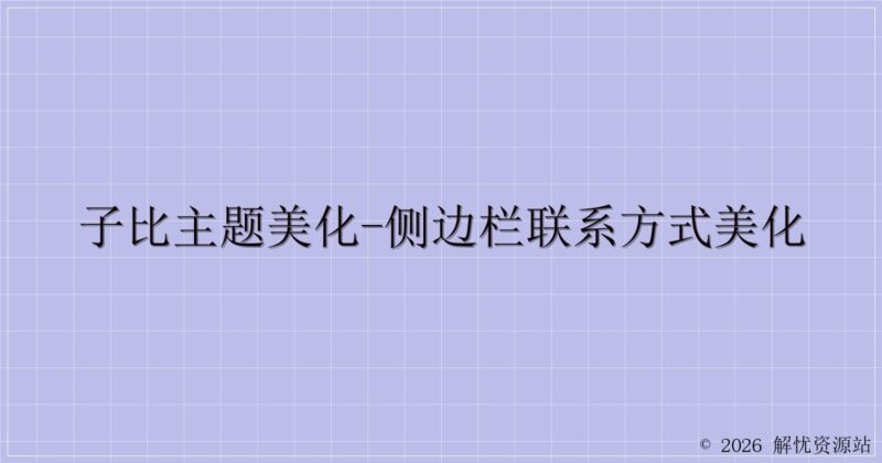 子比主题美化-侧边栏联系方式美化-解忧资源站