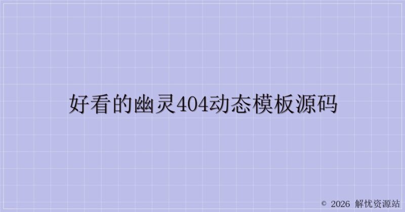 好看的幽灵404动态模板源码-解忧资源站