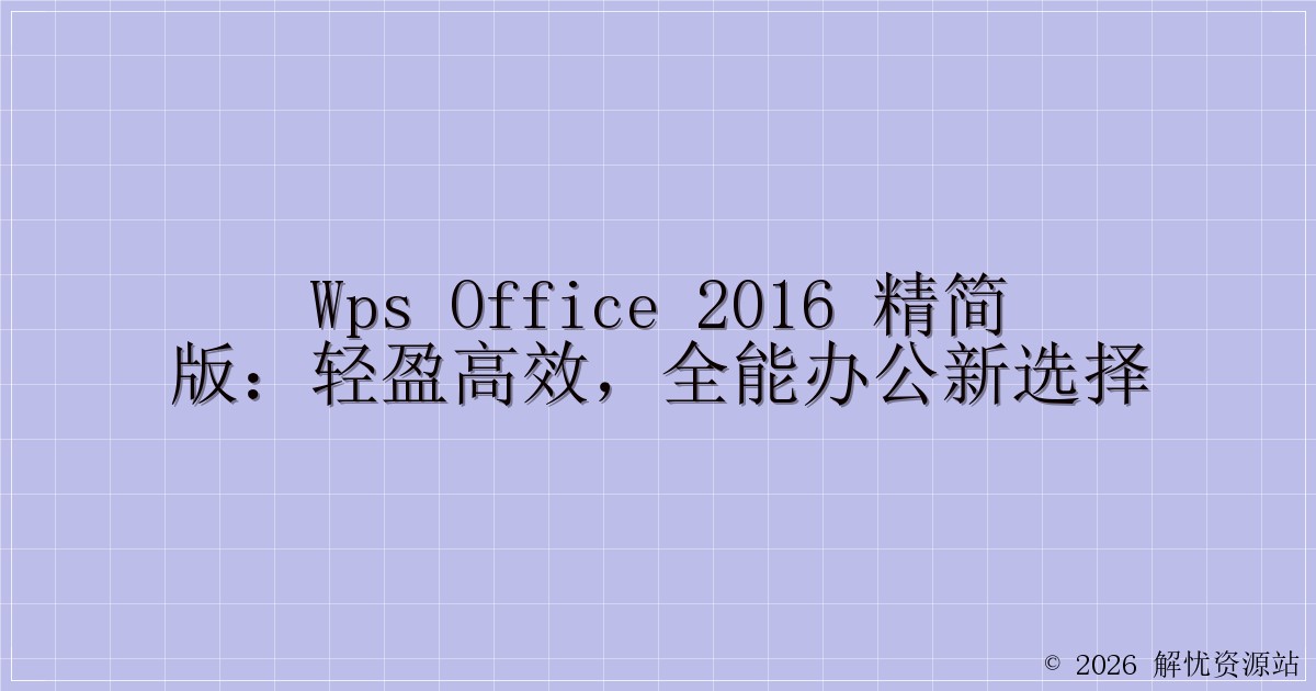 WPS Office 2016 精简版：轻盈高效，全能办公新选择-解忧资源站