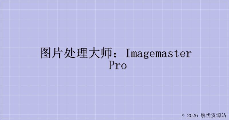 图片处理大师:ImageMaster Pro-解忧资源站