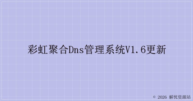彩虹聚合DNS管理系统v1.6更新-解忧资源站