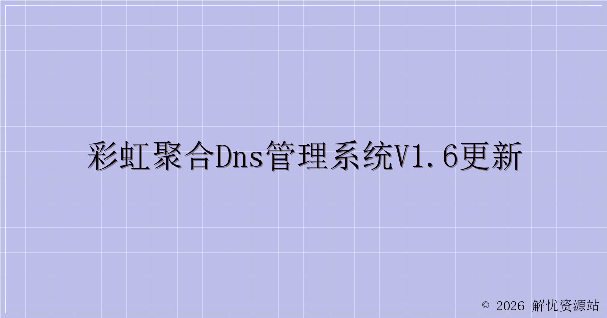 彩虹聚合DNS管理系统v1.6更新-解忧资源站